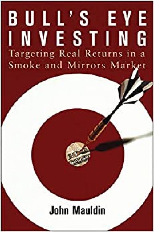 Bull's Eye Investing: Targeting Real Returns in a Smoke and Mirrors Market