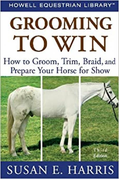 Grooming To Win: How to Groom, Trim, Braid, and Prepare Your Horse for Show