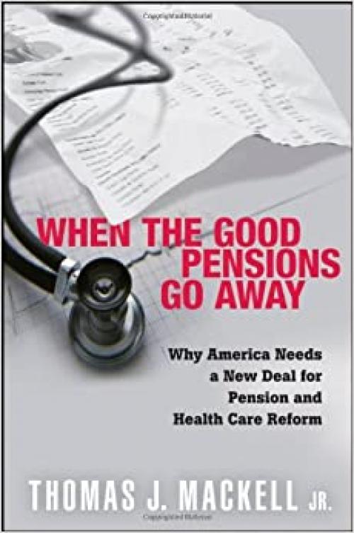 When the Good Pensions Go Away: Why America Needs a New Deal for Pension and Healthcare Reform