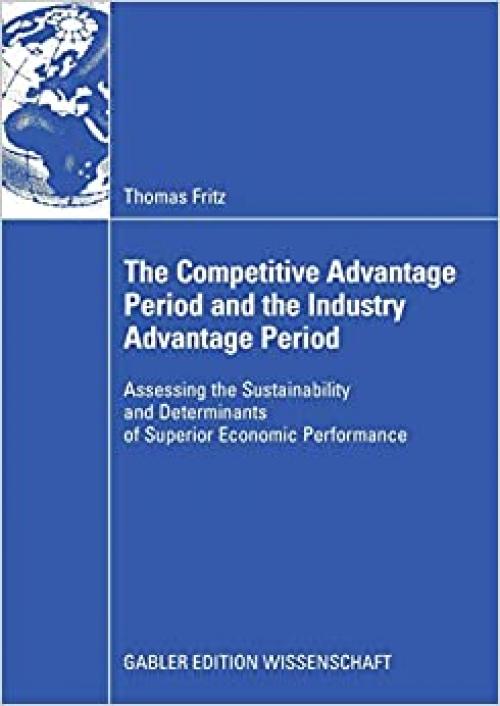 The Competitive Advantage Period and the Industry Advantage Period: Assessing the Sustainability and Determinants of Superior Economic Performance