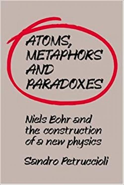 Atoms, Metaphors and Paradoxes: Niels Bohr and the Construction of a New Physics