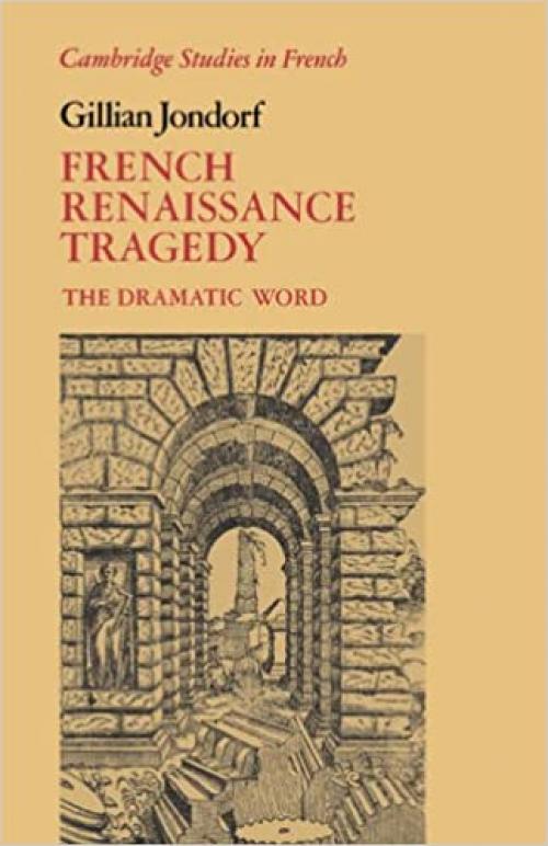 French Renaissance Tragedy: The Dramatic Word (Cambridge Studies in French)