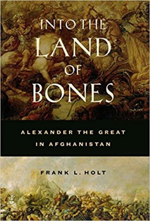 Into the Land of Bones: Alexander the Great in Afghanistan (Volume 47)