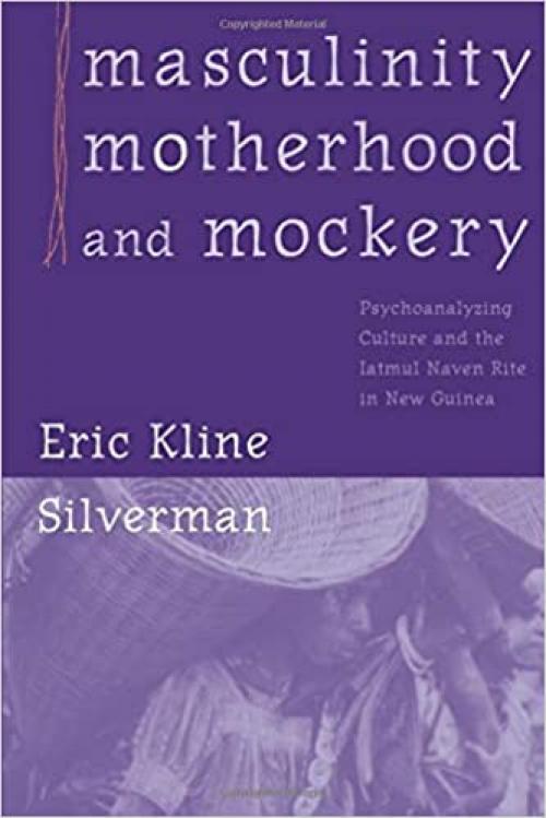 Masculinity, Motherhood, and Mockery: Psychoanalyzing Culture and the Iatmul Naven Rite in New Guinea
