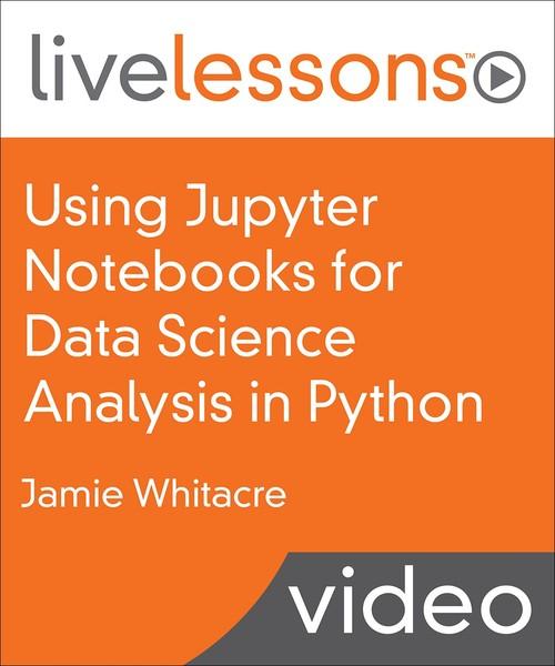 Oreilly - Using Jupyter Notebooks for Data Science Analysis in Python LiveLessons