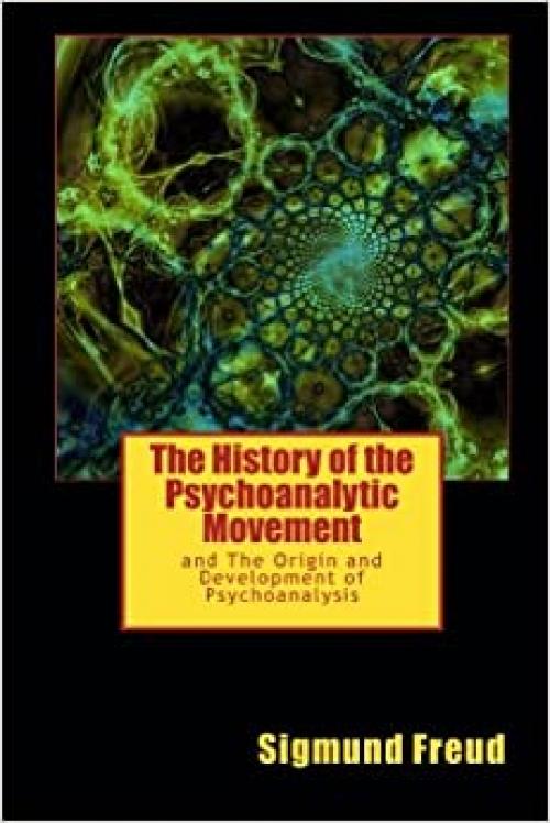 The History of the Psychoanalytic Movement: and The Origin and Development of Psychoanalysis