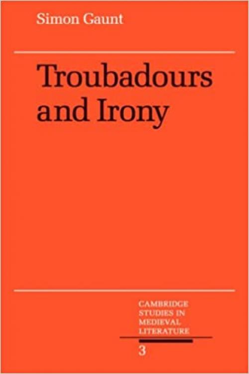 Troubadours and Irony (Cambridge Studies in Medieval Literature, Series Number 3)