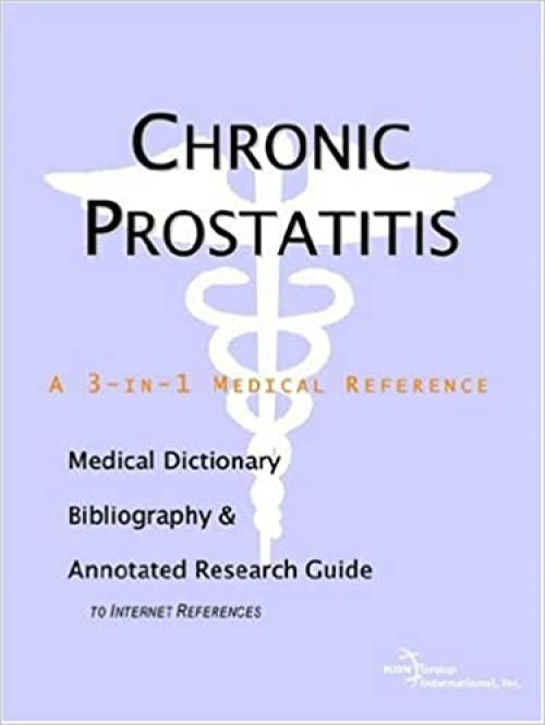 Chronic Prostatitis - A Medical Dictionary, Bibliography, and Annotated Research Guide to Internet References