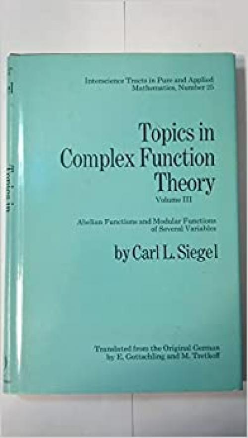 Topics in Complex Function Theory, Vol. 3: Abelian Functions and Modular Functions of Several Variables (Interscience Tracts in Pure and Applied Mathematics, No. 25)