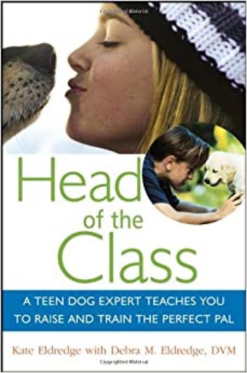 Head of the Class: A Teen Dog Expert Teaches You to Raise and Train the Perfect Pal (Howell Dog Book of Distinction)