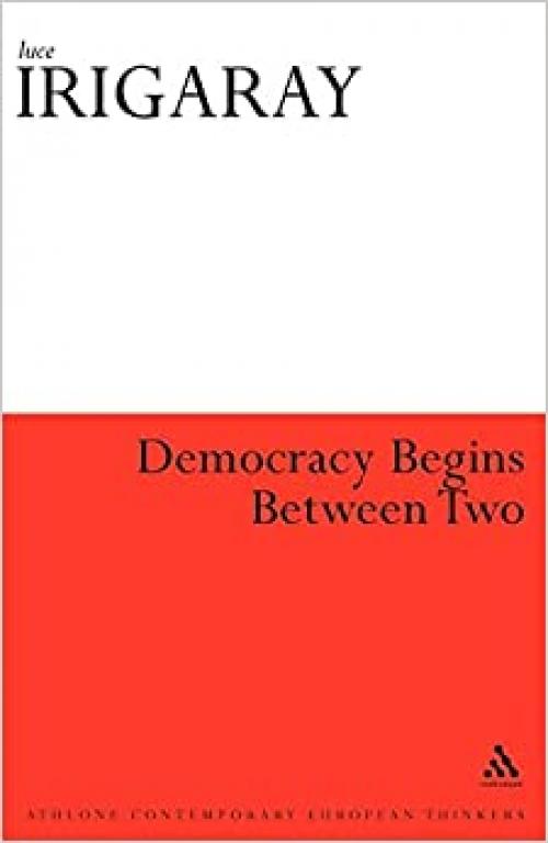 Democracy Begins Between Two (Athlone Contemporary European Thinkers)