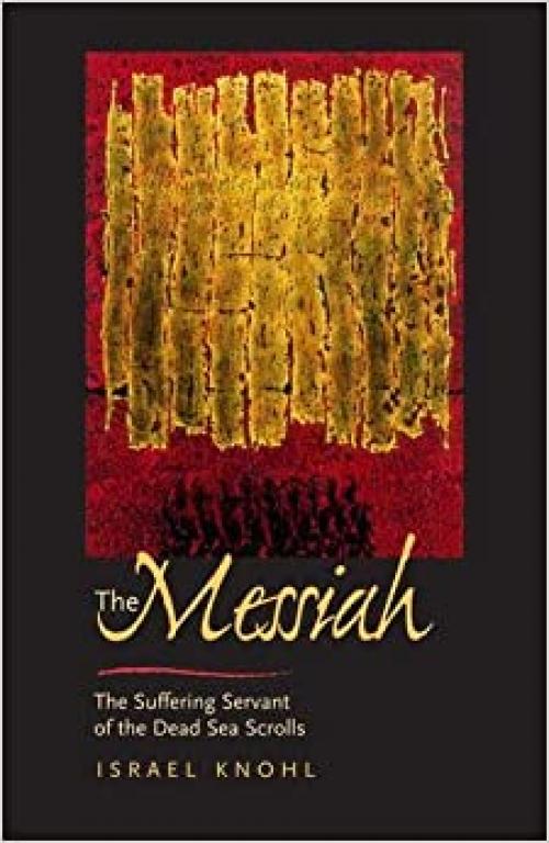 The Messiah before Jesus: The Suffering Servant of the Dead Sea Scrolls