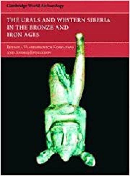 The Urals and Western Siberia in the Bronze and Iron Ages (Cambridge World Archaeology)