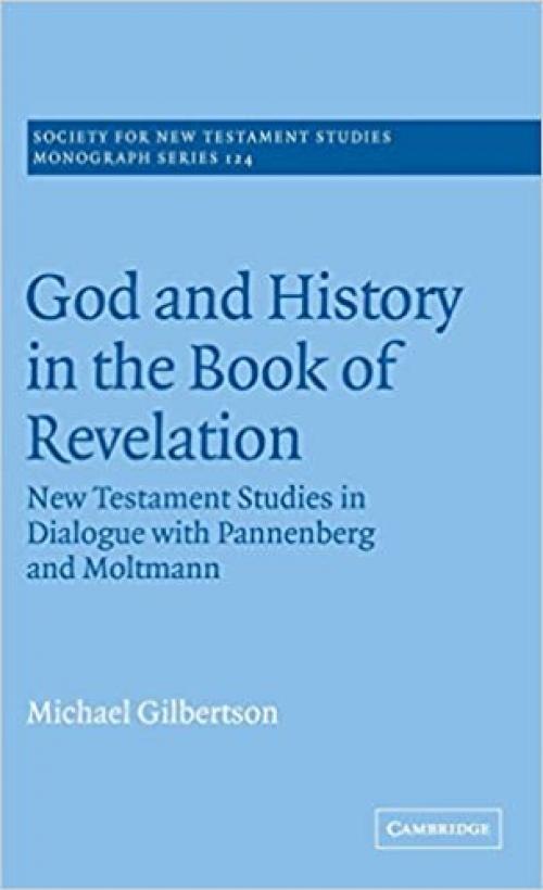 God and History in the Book of Revelation: New Testament Studies in Dialogue with Pannenberg and Moltmann (Society for New Testament Studies Monograph Series, Series Number 124)