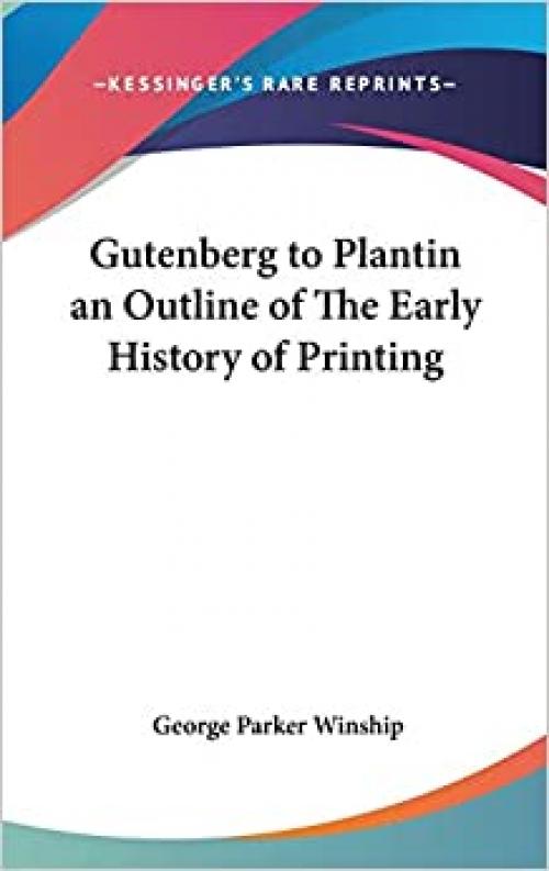 Gutenberg to Plantin an Outline of The Early History of Printing