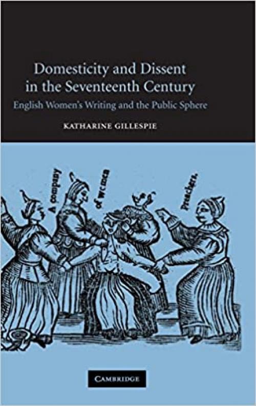 Domesticity and Dissent in the Seventeenth Century: English Women Writers and the Public Sphere