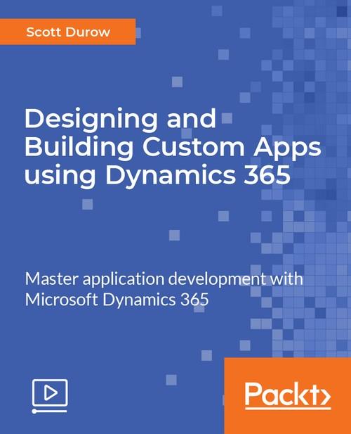 Oreilly - Designing and Building Custom Apps using Dynamics 365