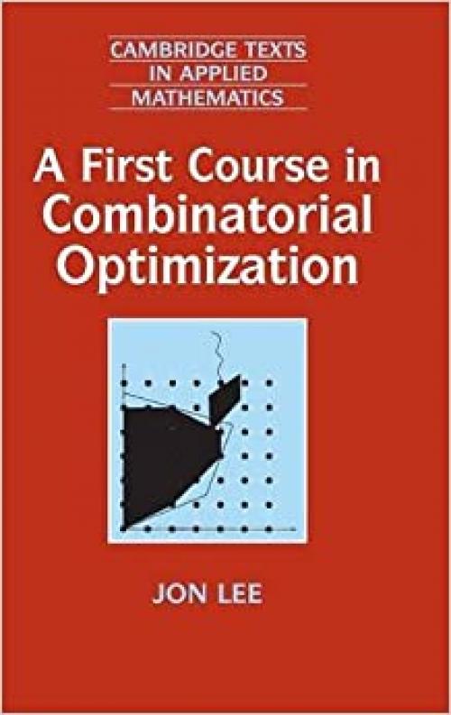 A First Course in Combinatorial Optimization (Cambridge Texts in Applied Mathematics, Series Number 36)