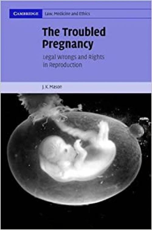 The Troubled Pregnancy: Legal Wrongs and Rights in Reproduction (Cambridge Law, Medicine and Ethics, Series Number 5)