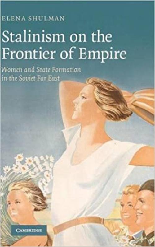Stalinism on the Frontier of Empire: Women and State Formation in the Soviet Far East