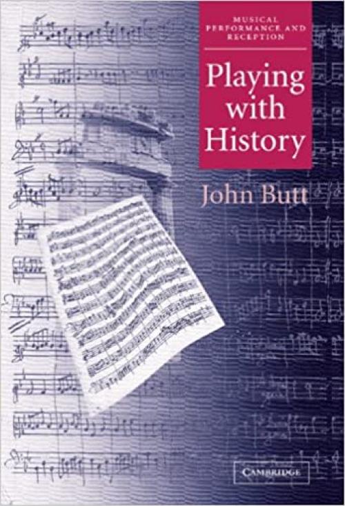 Playing with History: The Historical Approach to Musical Performance (Musical Performance and Reception)