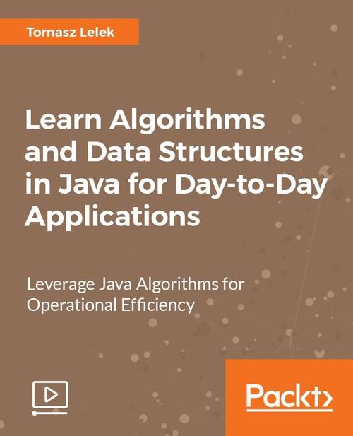 Oreilly - Learn Algorithms and Data Structures in Java for Day-to-Day Applications