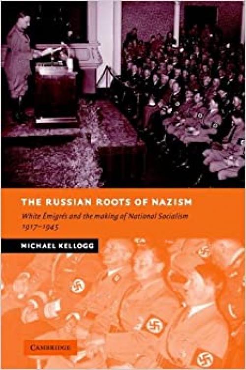 The Russian Roots of Nazism: White Émigrés and the Making of National Socialism, 1917–1945 (New Studies in European History)