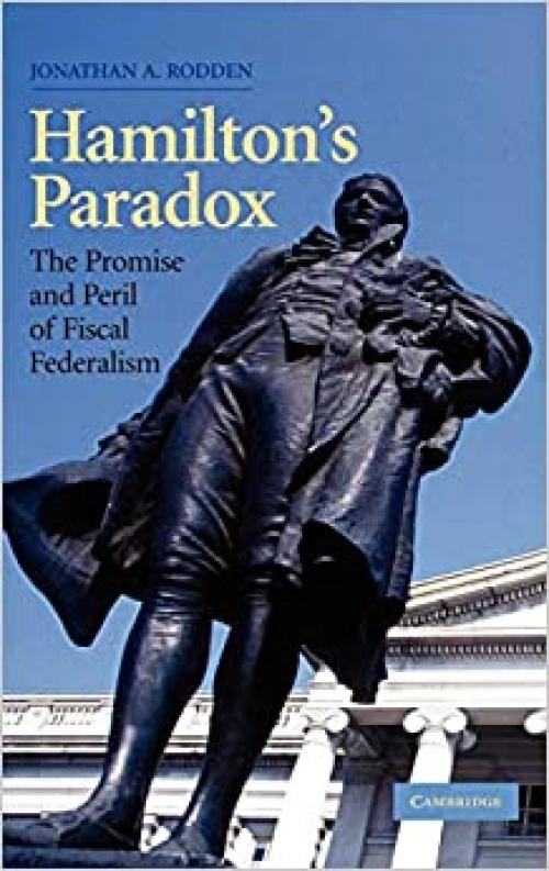 Hamilton's Paradox: The Promise and Peril of Fiscal Federalism (Cambridge Studies in Comparative Politics)