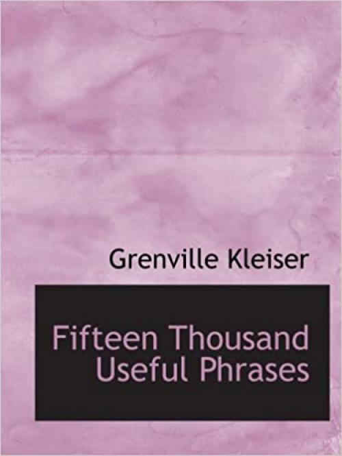 Fifteen Thousand Useful Phrases: A Practical Handbook Of Pertinent Expressions Str
