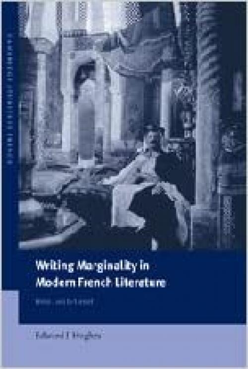 Writing Marginality in Modern French Literature: From Loti to Genet (Cambridge Studies in French, Series Number 67)