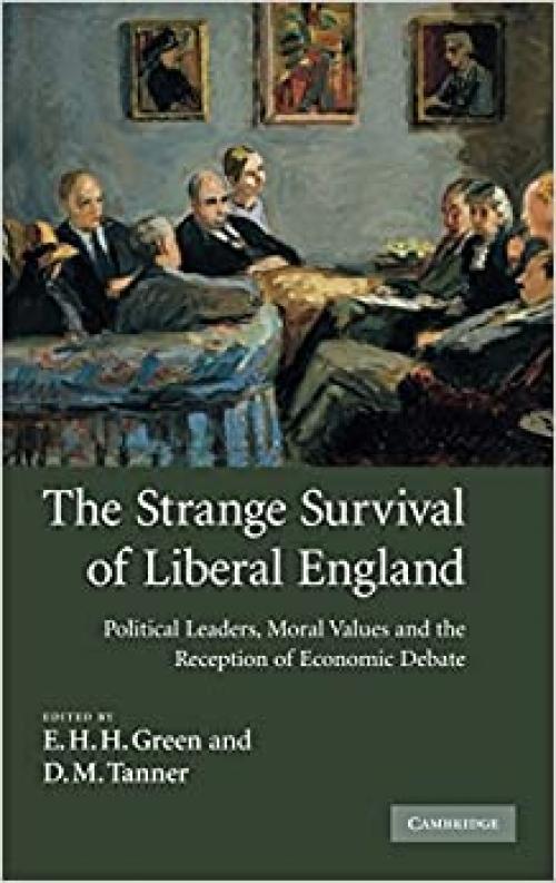 The Strange Survival of Liberal England: Political Leaders, Moral Values and the Reception of Economic Debate