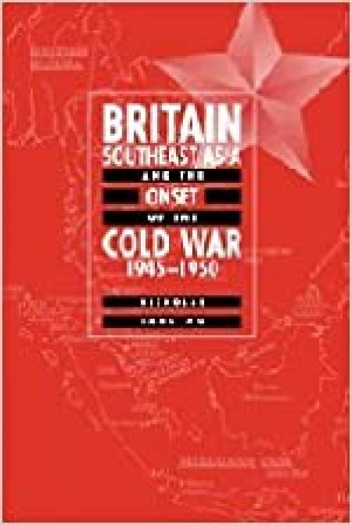 Britain, Southeast Asia and the Onset of the Cold War, 1945–1950