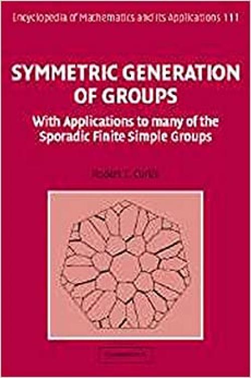 Symmetric Generation of Groups: With Applications to many of the Sporadic Finite Simple Groups (Encyclopedia of Mathematics and its Applications)