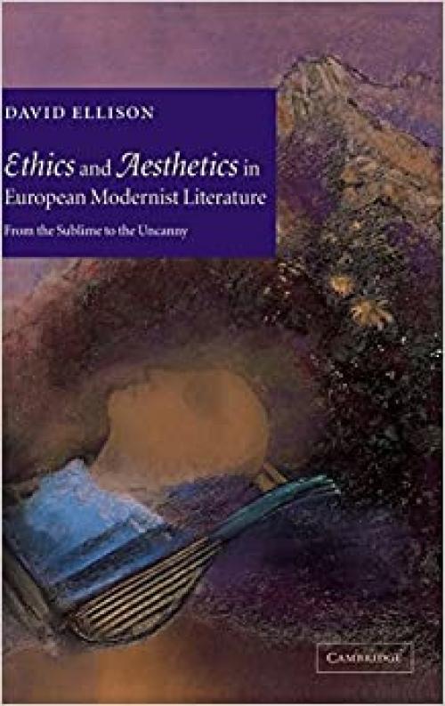 Ethics and Aesthetics in European Modernist Literature: From the Sublime to the Uncanny