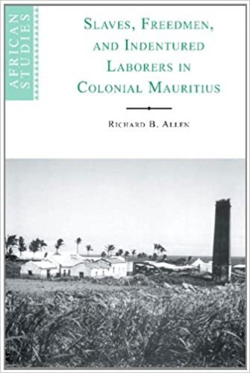 Slaves, Freedmen and Indentured Laborers in Colonial Mauritius (African Studies, Series Number 99)