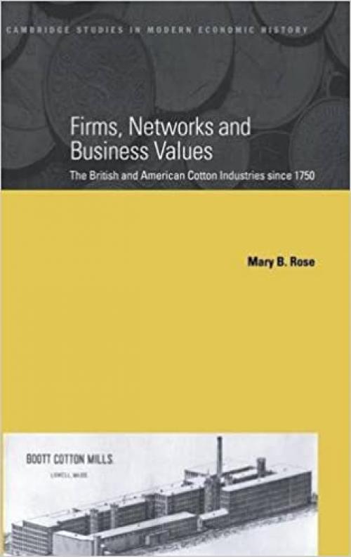 Firms, Networks and Business Values: The British and American Cotton Industries since 1750 (Cambridge Studies in Modern Economic History)