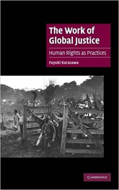 The Work of Global Justice: Human Rights as Practices (Cambridge Cultural Social Studies)