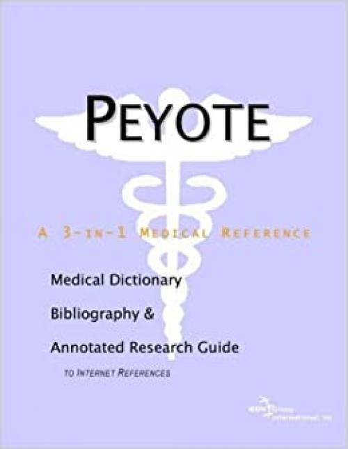Peyote - A Medical Dictionary, Bibliography, and Annotated Research Guide to Internet References