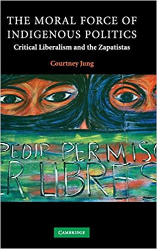 The Moral Force of Indigenous Politics: Critical Liberalism and the Zapatistas (Contemporary Political Theory)