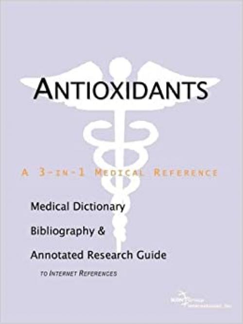 Antioxidants - A Medical Dictionary, Bibliography, and Annotated Research Guide to Internet References