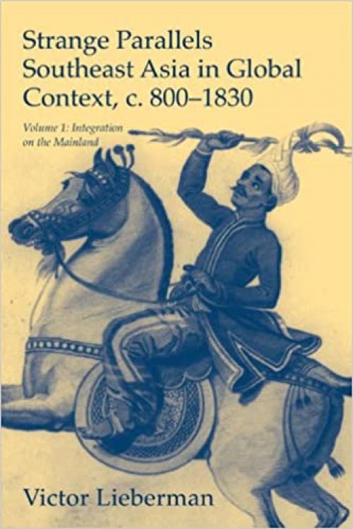 Strange Parallels: Volume 1, Integration on the Mainland: Southeast Asia in Global Context, c.800–1830 (Studies in Comparative World History)