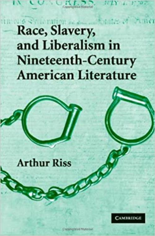 Race, Slavery, and Liberalism in Nineteenth-Century American Literature (Cambridge Studies in American Literature and Culture, Series Number 150)