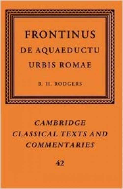 Frontinus: De Aquaeductu Urbis Romae (Cambridge Classical Texts and Commentaries, Series Number 42)