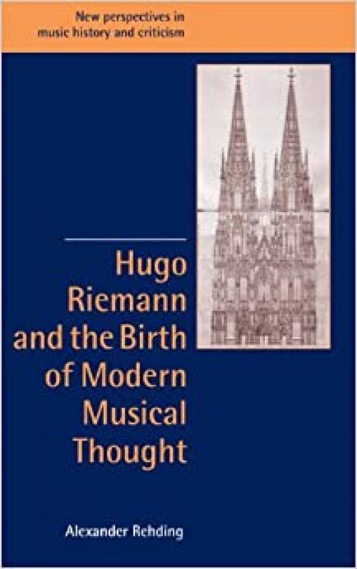 Hugo Riemann and the Birth of Modern Musical Thought (New Perspectives in Music History and Criticism, Series Number 11)