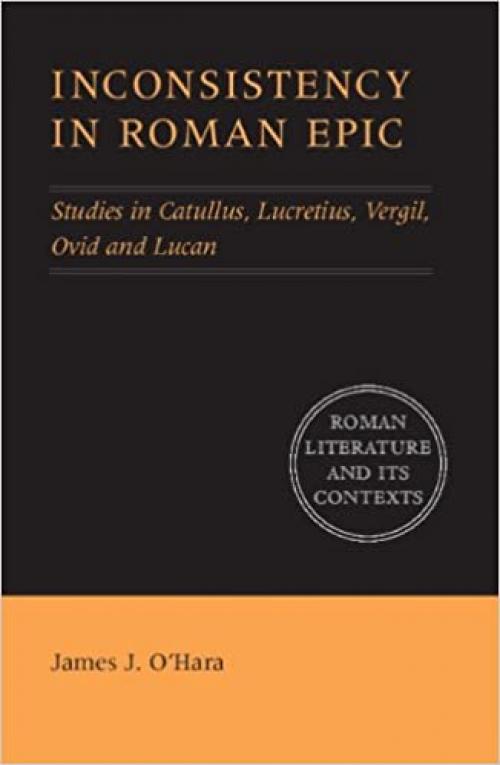Inconsistency in Roman Epic: Studies in Catullus, Lucretius, Vergil, Ovid and Lucan (Roman Literature and its Contexts)