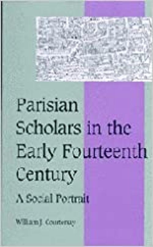 Parisian Scholars in the Early Fourteenth Century: A Social Portrait (Cambridge Studies in Medieval Life and Thought: Fourth Series, Series Number 41)