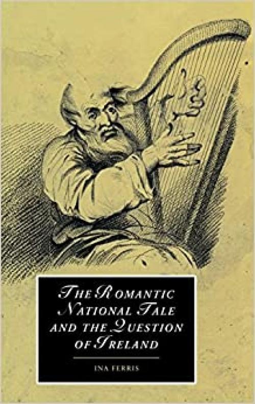 The Romantic National Tale and the Question of Ireland (Cambridge Studies in Romanticism, Series Number 51)
