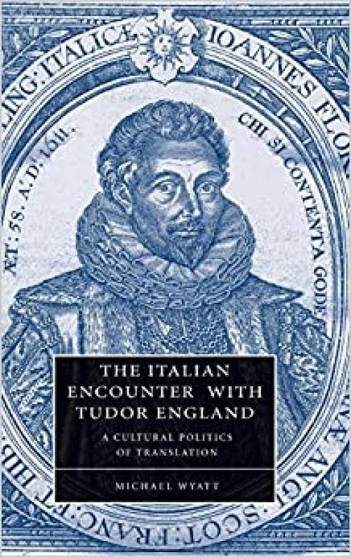 The Italian Encounter with Tudor England: A Cultural Politics of Translation (Cambridge Studies in Renaissance Literature and Culture)