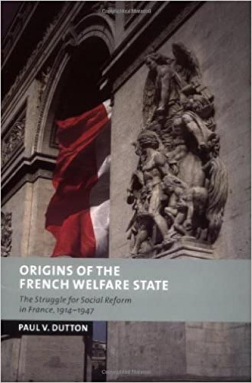 Origins of the French Welfare State: The Struggle for Social Reform in France, 1914–1947 (New Studies in European History)
