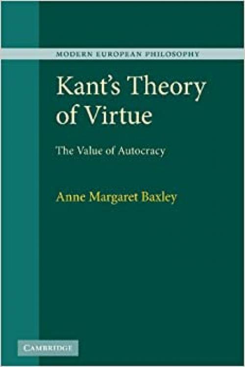 Kant's Theory of Virtue: The Value of Autocracy (Modern European Philosophy)
